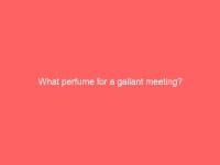 What perfume for a gallant meeting?